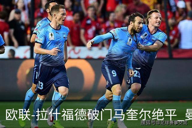 欧联-拉什福德破门马奎尔绝平 曼联3-3波尔图
